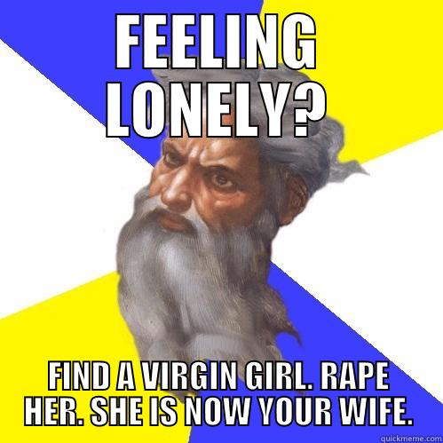 FEELING LONELY? FIND A VIRGIN GIRL. RAPE HER. SHE IS NOW YOUR WIFE. Advice God