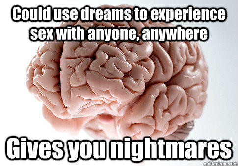 Could use dreams to experience sex with anyone, anywhere Gives you nightmares   