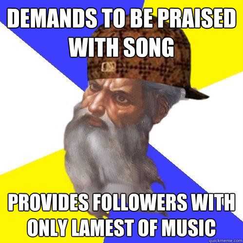 demands to be praised with song provides followers with only lamest of music  Scumbag Advice God