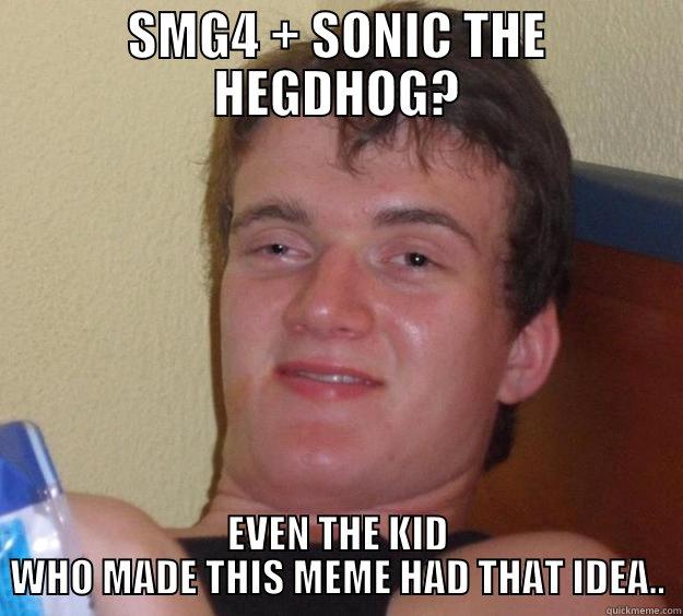 SMG4 + SONIC THE HEGDHOG? EVEN THE KID WHO MADE THIS MEME HAD THAT IDEA.. 10 Guy
