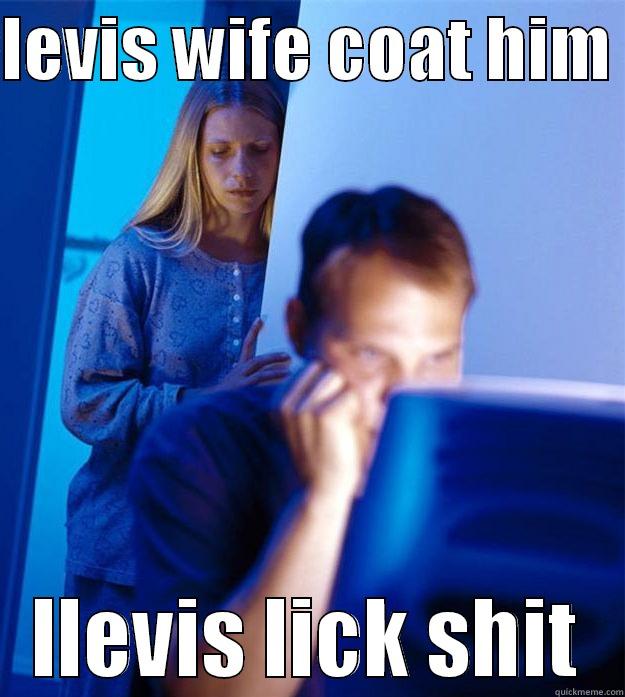 LEVIS WIFE COAT HIM  LLEVIS LICK SHIT Redditors Wife