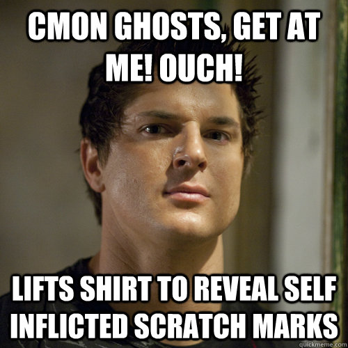 cmon ghosts, get at me! Ouch! lifts shirt to reveal self inflicted scratch marks  Ghost Adventures