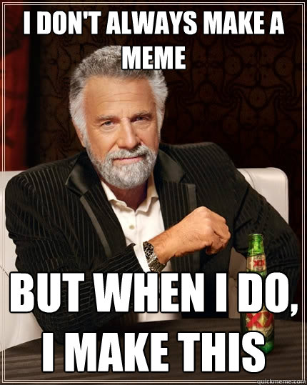 I don't always make a meme But when I do, I make this  The Most Interesting Man In The World