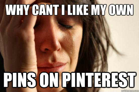 Why cant I like my own  Pins on pinterest  First World Problems