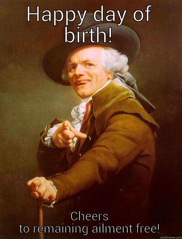 HAPPY DAY OF BIRTH! CHEERS TO REMAINING AILMENT FREE! Joseph Ducreux