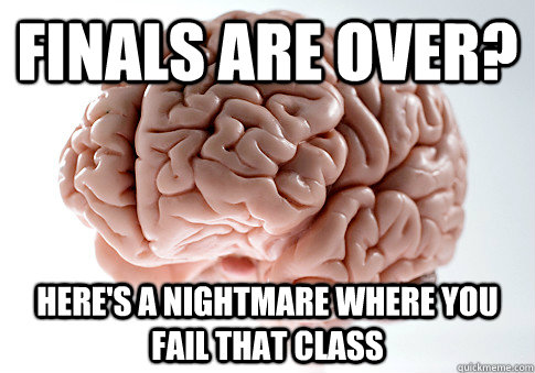 finals are over? Here's a nightmare where you fail that class  Scumbag Brain