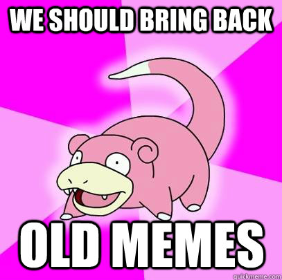 We should bring back Old memes  Slowpoke