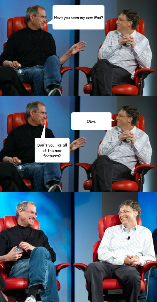 Have you seen my new iPad? Don't you like all of the new features? Obvi.  Steve Jobs vs Bill Gates