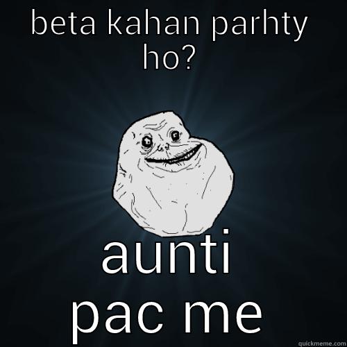 BETA KAHAN PARHTY HO? AUNTI PAC ME Forever Alone