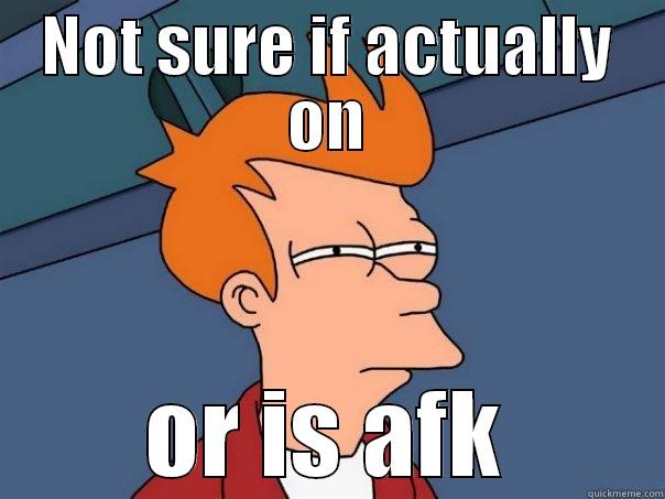 actually on - NOT SURE IF ACTUALLY ON OR IS AFK Futurama Fry