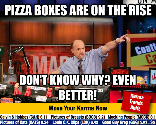 Pizza boxes are on the rise Don't know why? even better!  Mad Karma with Jim Cramer