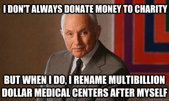 i don't always donate money to charity but when i do, I rename multibillion dollar medical centers after myself - i don't always donate money to charity but when i do, I rename multibillion dollar medical centers after myself  Les Wexner