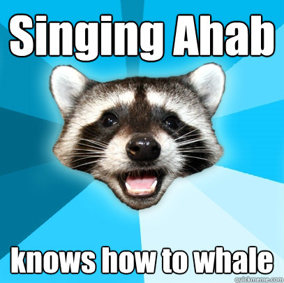 Singing Ahab knows how to whale  Lame Pun Coon