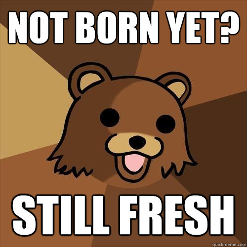 not born yet? still fresh - not born yet? still fresh  Pedobear