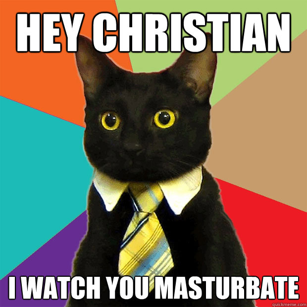 Hey christian I watch you masturbate  Business Cat