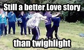Still a better Love story than twighlight - Still a better Love story than twighlight  ccgs fight