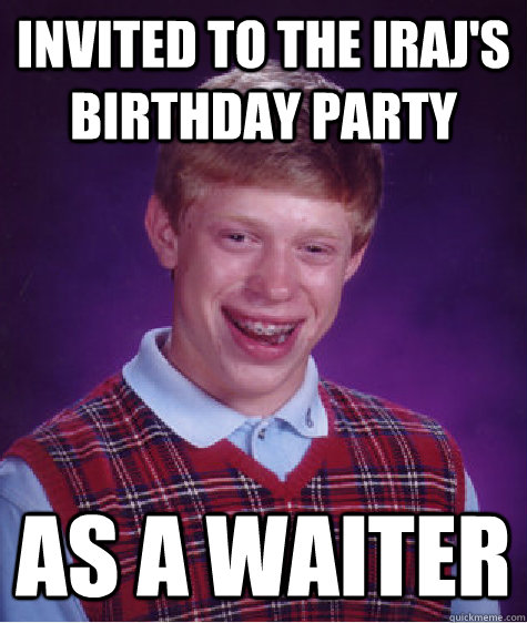 Invited to the Iraj's Birthday party As a Waiter  Bad Luck Brian