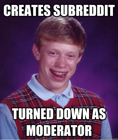 Creates subreddit Turned down as moderator - Creates subreddit Turned down as moderator  Bad Luck Brian