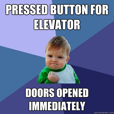 Pressed button for elevator doors opened immediately  Success Kid