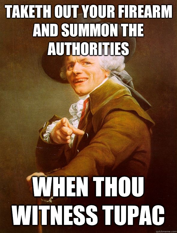 Taketh out your firearm and summon the authorities When thou witness tupac  Joseph Ducreux