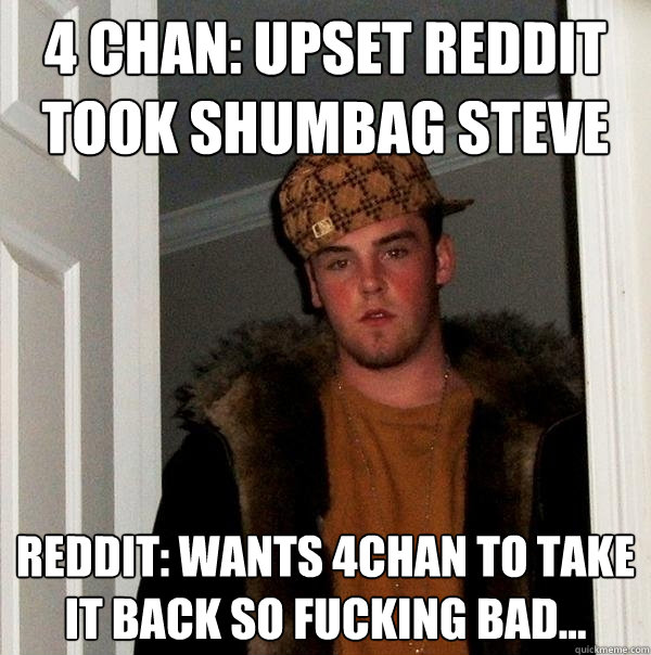 4 Chan: Upset Reddit Took Shumbag Steve Reddit: Wants 4chan to take it back so fucking bad...  - 4 Chan: Upset Reddit Took Shumbag Steve Reddit: Wants 4chan to take it back so fucking bad...   Scumbag Steve