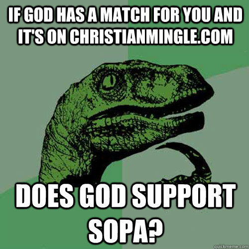 If God has a match for you and it's on ChristianMingle.com does god support Sopa?  Philosoraptor