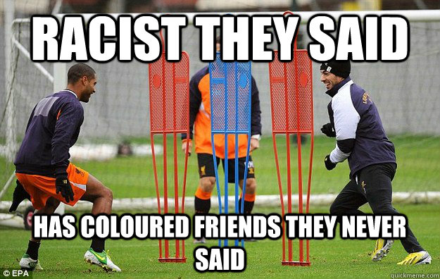 Racist they said Has coloured friends they never said - Racist they said Has coloured friends they never said  Misc