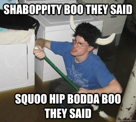 Shaboppity boo they said squoo hip bodda boo they said - Shaboppity boo they said squoo hip bodda boo they said  They said