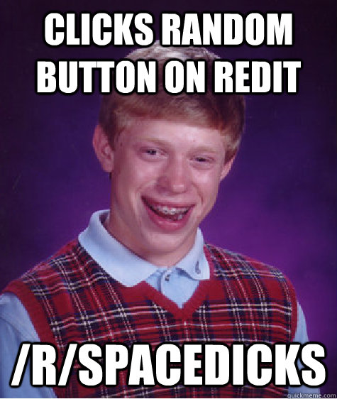 Clicks random button on Redit /r/spacedicks - Clicks random button on Redit /r/spacedicks  Bad Luck Brian