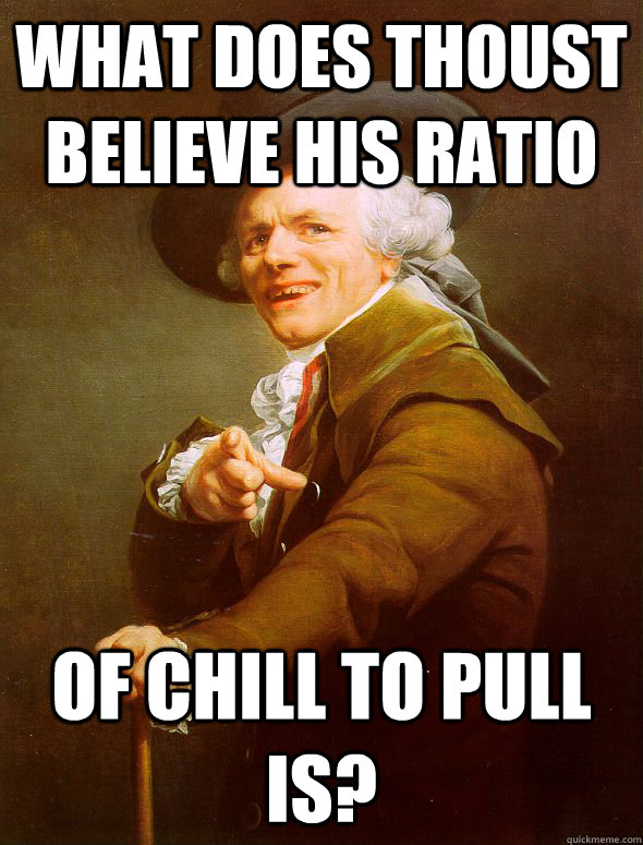 What does thoust believe his ratio Of chill to pull is?  Joseph Ducreux