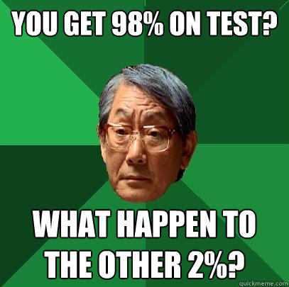 You get 98% on test? What happen to the other 2%?  