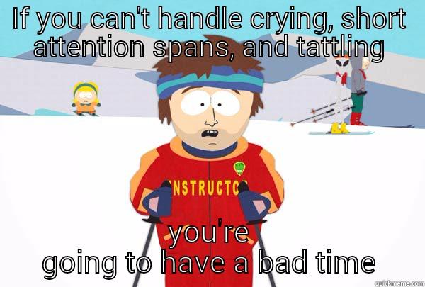 IF YOU CAN'T HANDLE CRYING, SHORT ATTENTION SPANS, AND TATTLING YOU'RE GOING TO HAVE A BAD TIME Super Cool Ski Instructor