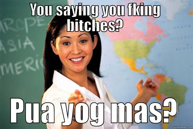 YOU SAYING YOU FKING BITCHES? PUA YOG MAS? Unhelpful High School Teacher