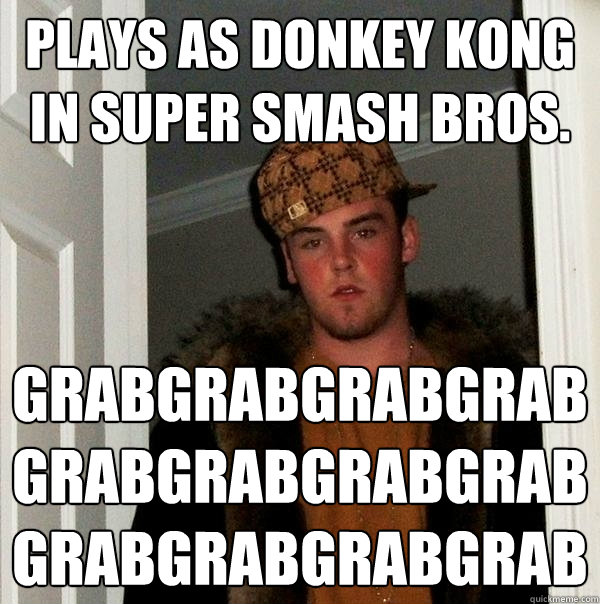 Plays as Donkey Kong in Super Smash Bros. grabgrabgrabgrabgrabgrabgrabgrabgrabgrabgrabgrab  Scumbag Steve