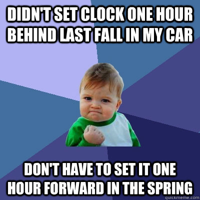 Didn't set clock one hour behind last fall in my car don't have to set it one hour forward in the spring  Success Kid