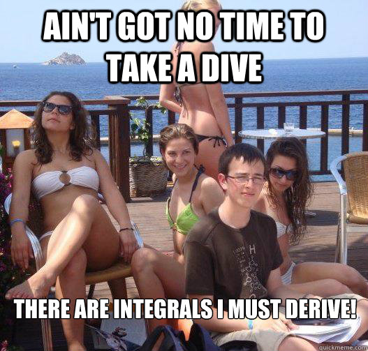 Ain't got no time to take a dive There are integrals I must derive!  Priority Peter