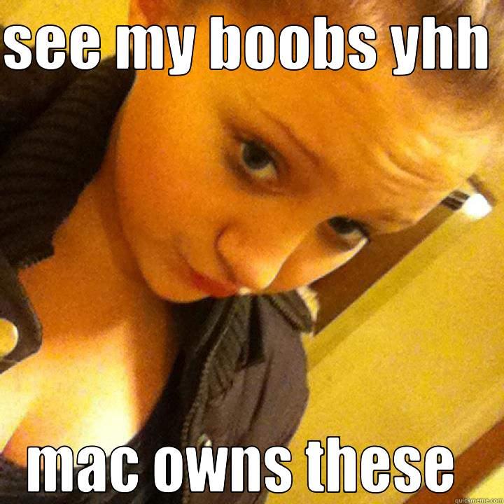 SEE MY BOOBS YHH  MAC OWNS THESE  Misc