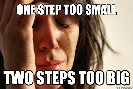 One step too small Two steps too big - One step too small Two steps too big  First World Problems