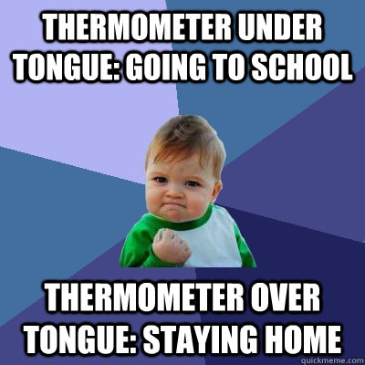 thermometer under tongue: going to school thermometer over tongue: staying home - thermometer under tongue: going to school thermometer over tongue: staying home  Success Kid