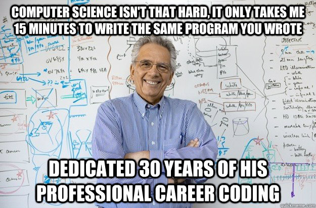 computer science isn't that hard, it only takes me 15 minutes to write the same program you wrote Dedicated 30 years of his professional career coding  Engineering Professor