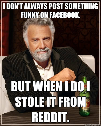 I don't always post something funny on facebook. But when I do I stole it from Reddit.  The Most Interesting Man In The World