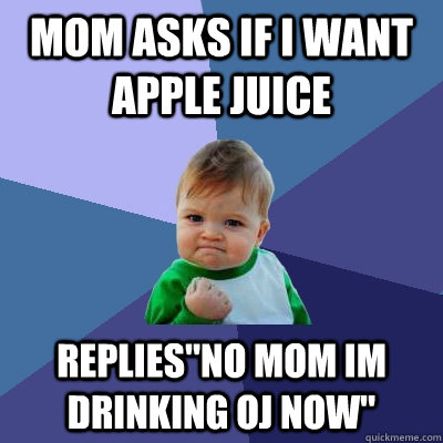 mom asks if i want apple juice replies