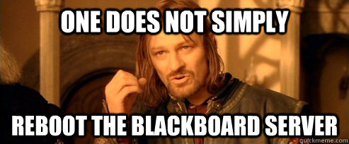 One does not simply Reboot the Blackboard server  One Does Not Simply