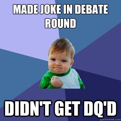 made joke in debate round didn't get dq'd  Success Kid