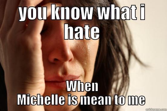 YOU KNOW WHAT I HATE WHEN MICHELLE IS MEAN TO ME  First World Problems