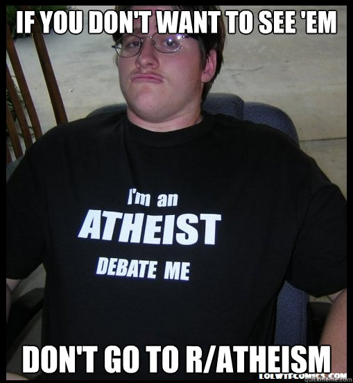 If you don't want to see 'em don't go to r/atheism  Scumbag Atheist