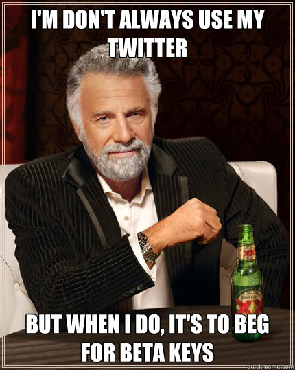 I'm don't always use my twitter but when i do, it's to beg for beta keys  Dos Equis man