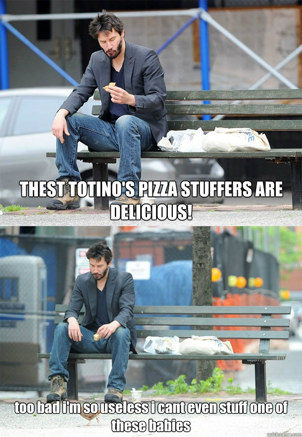 THEST TOTINO'S PIZZA STUFFERS ARE DELICIOUS! too bad i'm so useless i cant even stuff one of these babies - THEST TOTINO'S PIZZA STUFFERS ARE DELICIOUS! too bad i'm so useless i cant even stuff one of these babies  Sad Keanu