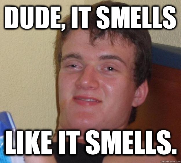 Dude, it smells Like it smells.  10 Guy