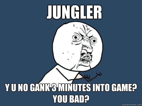 Jungler Y u no gank 3 minutes into game?
you bad?  Y U No